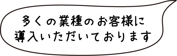 多くの業種のお客様に導入いただいております