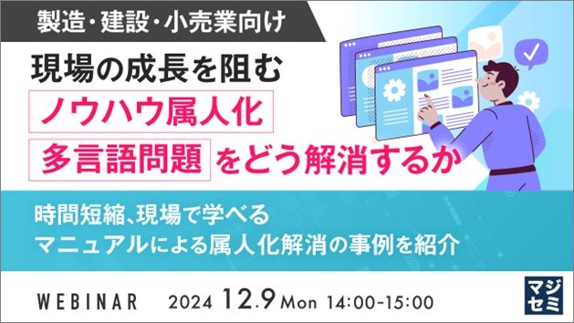 【製造・建設・小売業向け】現場の成長を阻む、ノウハウ属人化、多言語問題をどう解消するか 〜時間短縮、現場で学べるマニュアルによる属人化解消の事例を紹介〜